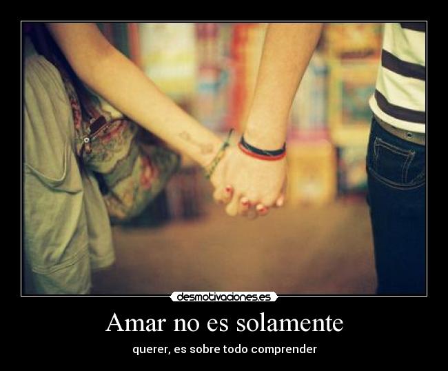 Amar no es solamente - querer, es sobre todo comprender
