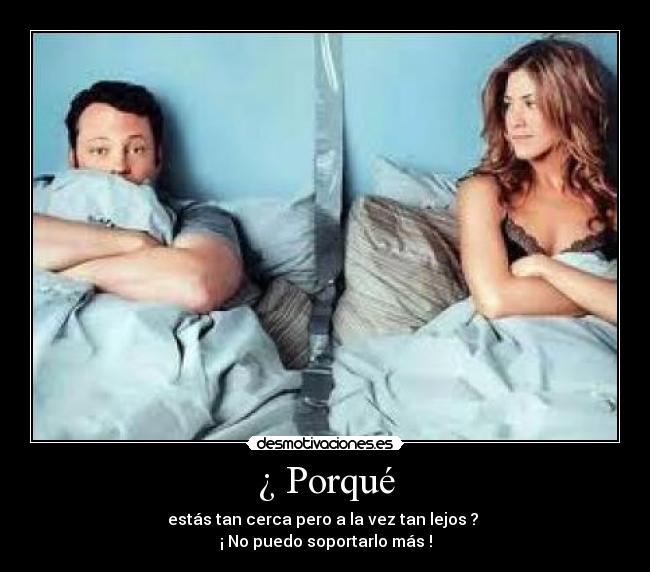 ¿ Porqué - estás tan cerca pero a la vez tan lejos ?
¡ No puedo soportarlo más !