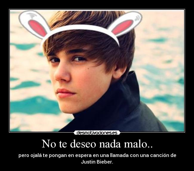 No te deseo nada malo.. - pero ojalá te pongan en espera en una llamada con una canción de Justin Bieber.