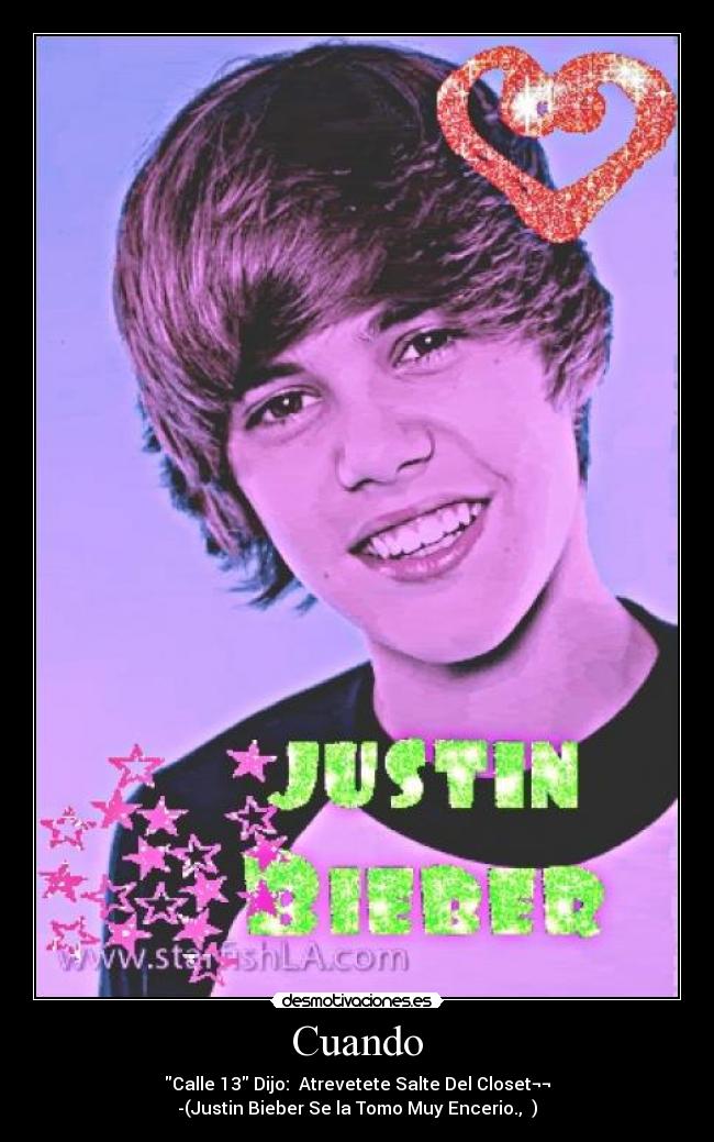 Cuando - Calle 13 Dijo:♪ Atrevetete Salte Del Closet¬¬
-(Justin Bieber Se la Tomo Muy Encerio.,لم)