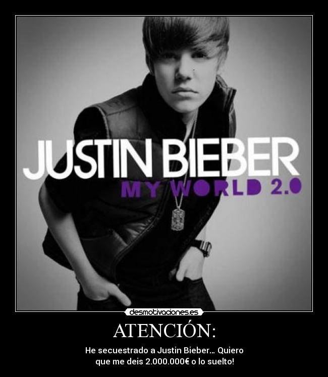 ATENCIÓN: - He secuestrado a Justin Bieber… Quiero	
que me deis 2.000.000€ o lo suelto!