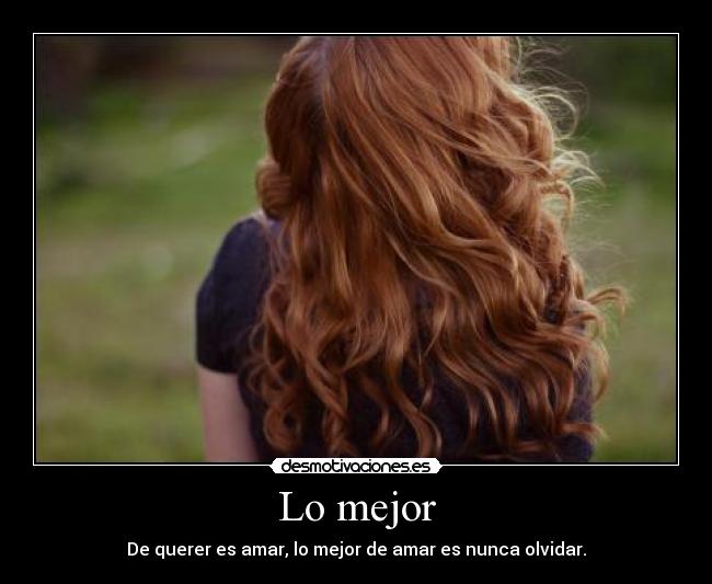 Lo mejor - De querer es amar, lo mejor de amar es nunca olvidar.