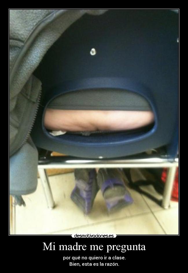 Mi madre me pregunta - por qué no quiero ir a clase.
Bien, esta es la razón.