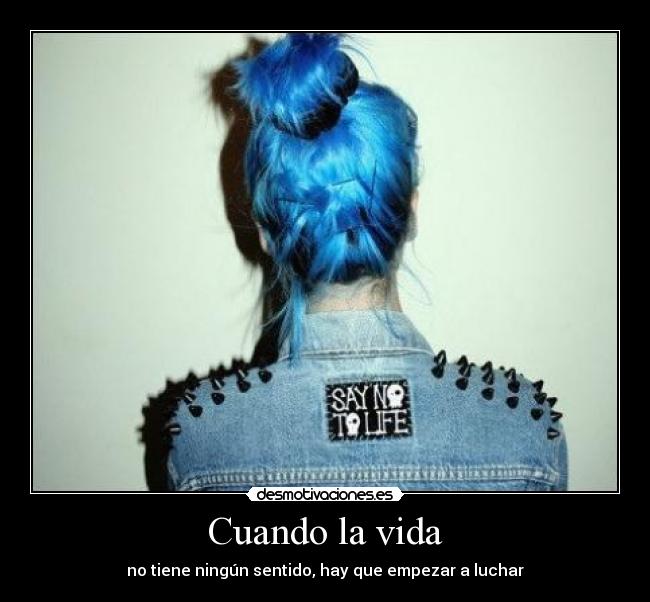 Cuando la vida - no tiene ningún sentido, hay que empezar a luchar