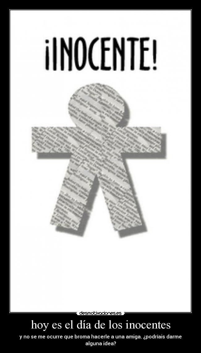 hoy es el día de los inocentes - y no se me ocurre que broma hacerle a una amiga. ¿podríais darme alguna idea?
