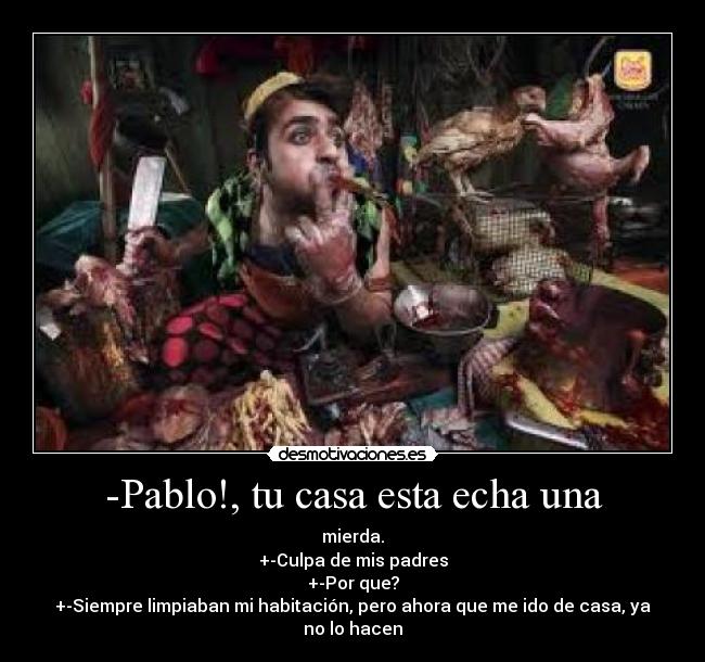 -Pablo!, tu casa esta echa una - 