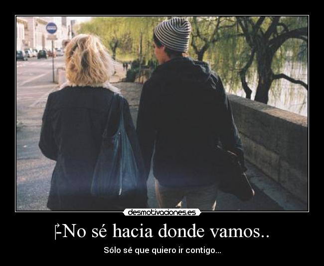 -No sé hacia donde vamos.. -