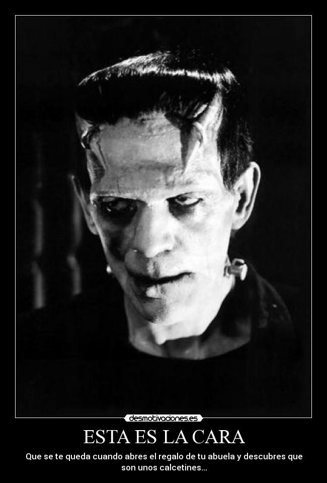ESTA ES LA CARA - Que se te queda cuando abres el regalo de tu abuela y descubres que
son unos calcetines...