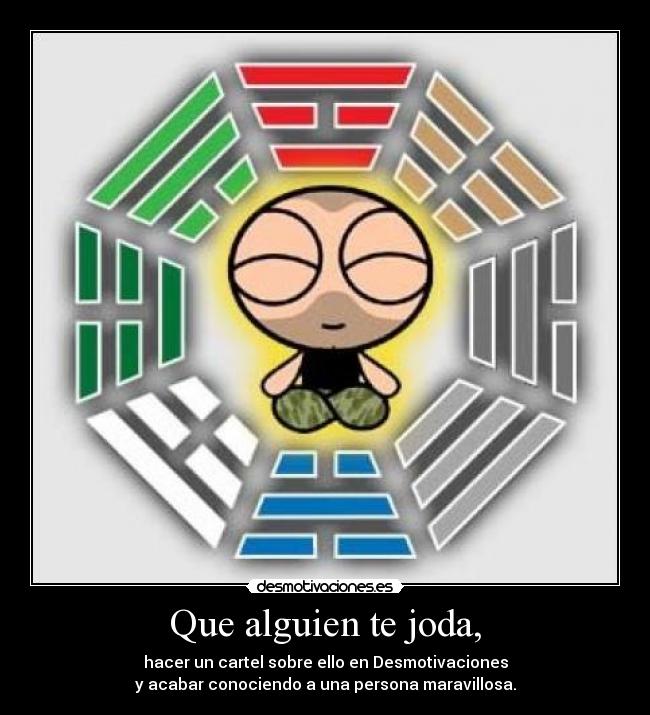 Que alguien te joda, - hacer un cartel sobre ello en Desmotivaciones
y acabar conociendo a una persona maravillosa.