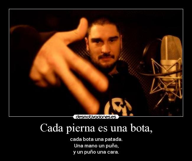 Cada pierna es una bota, - cada bota una patada.
Una mano un puño,
y un puño una cara.