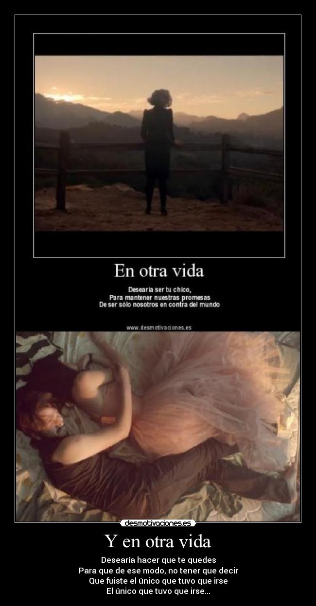 Y en otra vida - Desearía hacer que te quedes
Para que de ese modo, no tener que decir
Que fuiste el único que tuvo que irse
El único que tuvo que irse...