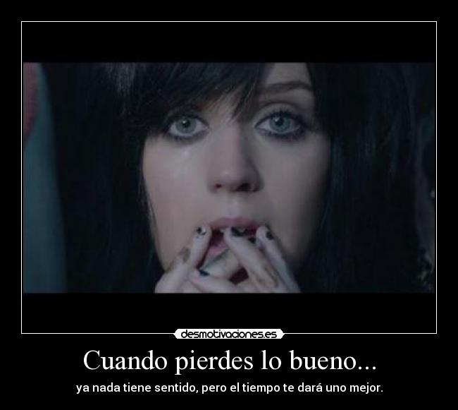 Cuando pierdes lo bueno... - ya nada tiene sentido, pero el tiempo te dará uno mejor.