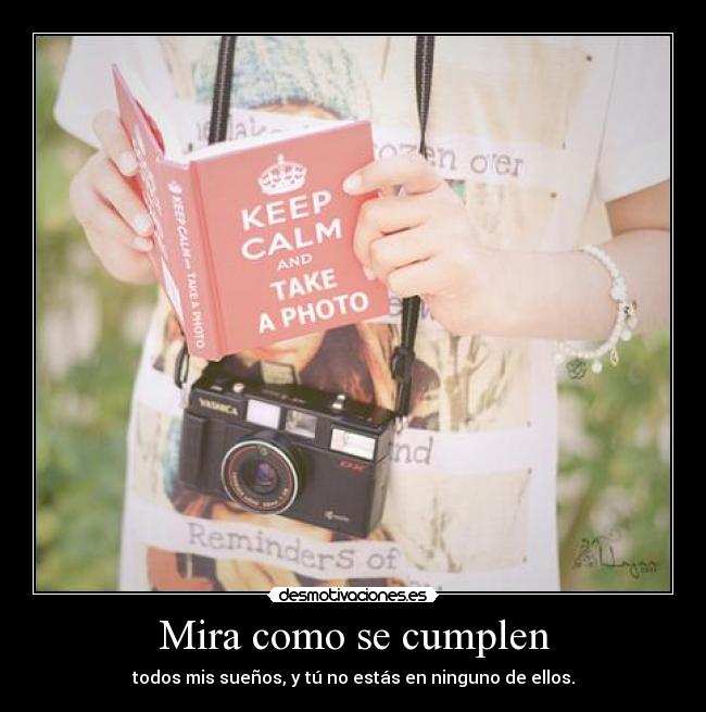 Mira como se cumplen - todos mis sueños, y tú no estás en ninguno de ellos.