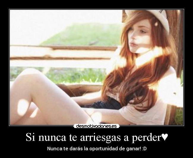 Si nunca te arriesgas a perder♥ - Nunca te darás la oportunidad de ganar! :D