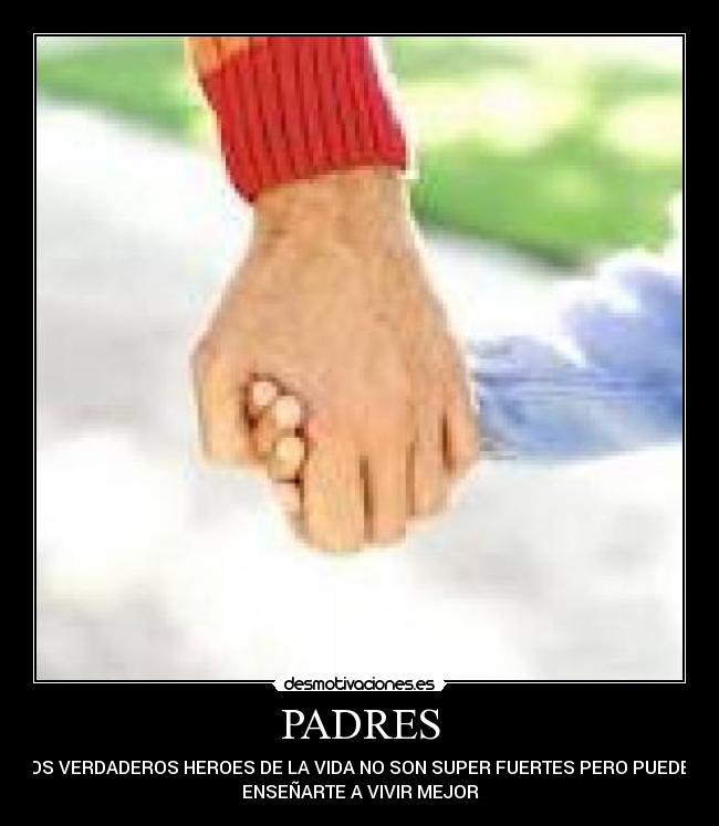 PADRES - LOS VERDADEROS HEROES DE LA VIDA NO SON SUPER FUERTES PERO PUEDEN
ENSEÑARTE A VIVIR MEJOR