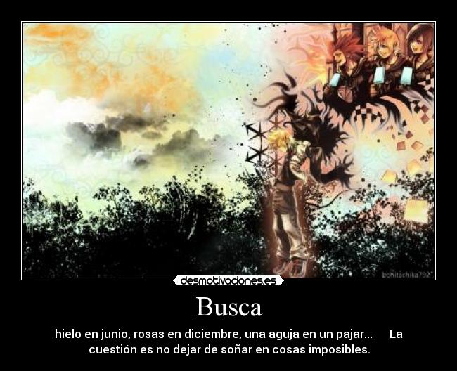 Busca - hielo en junio, rosas en diciembre, una aguja en un pajar... La
cuestión es no dejar de soñar en cosas imposibles.