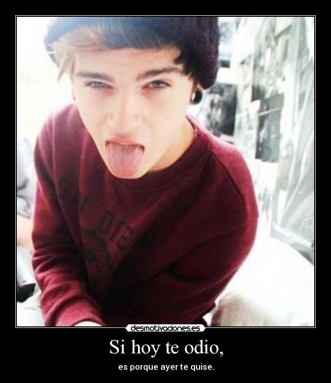 Si hoy te odio, - es porque ayer te quise.