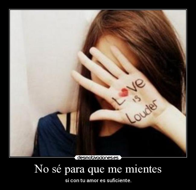 No sé para que me mientes - si con tu amor es suficiente.