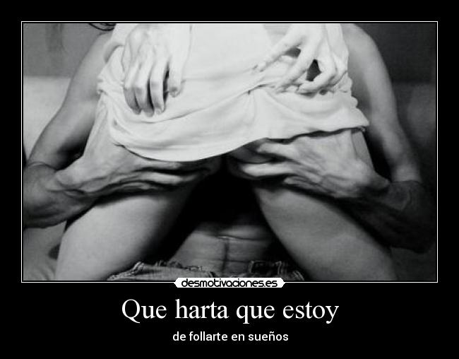 Que harta que estoy -