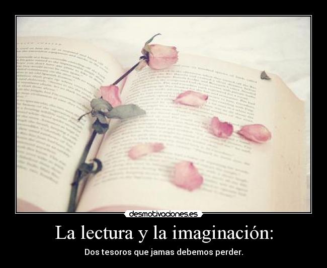 La lectura y la imaginación: - Dos tesoros que jamas debemos perder.