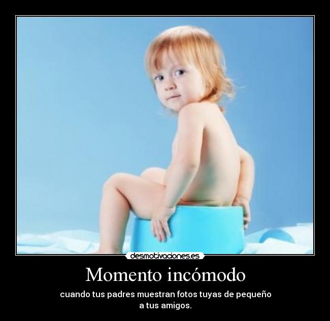 Momento incómodo - cuando tus padres muestran fotos tuyas de pequeño
a tus amigos.