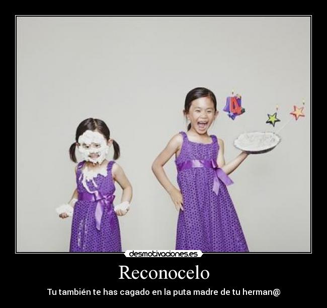 Reconocelo - Tu también te has cagado en la puta madre de tu herman@