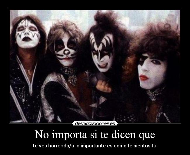 No importa si te dicen que - te ves horrendo/a lo importante es como te sientas tu.