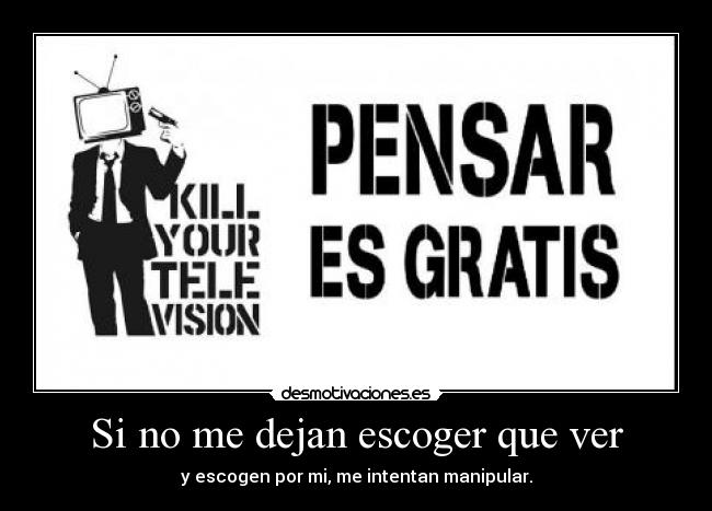 Si no me dejan escoger que ver - y escogen por mi, me intentan manipular.