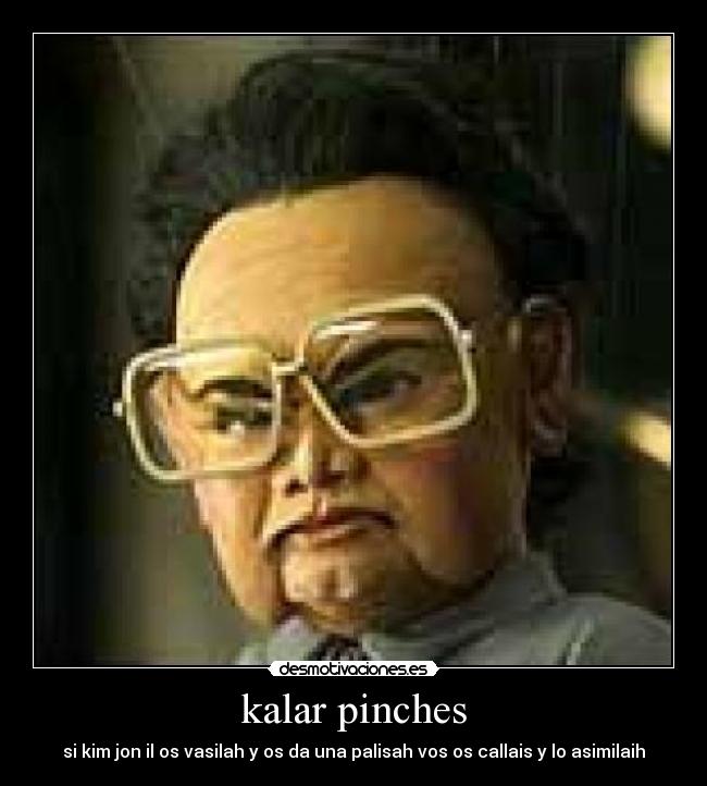 kalar pinches - si kim jon il os vasilah y os da una palisah vos os callais y lo asimilaih