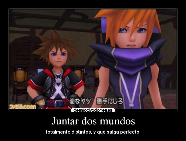 Juntar dos mundos - totalmente distintos, y que salga perfecto.