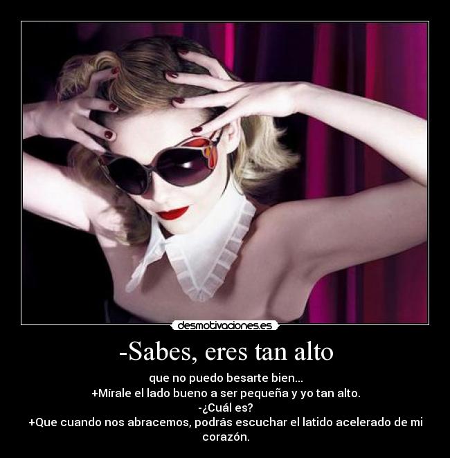 -Sabes, eres tan alto - 