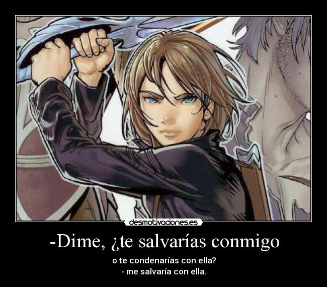 -Dime, ¿te salvarías conmigo -