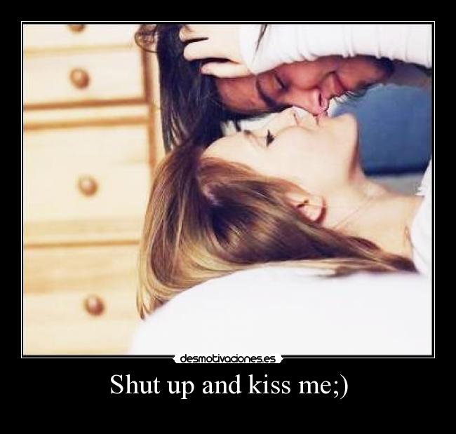 Shut up and kiss me;) -
