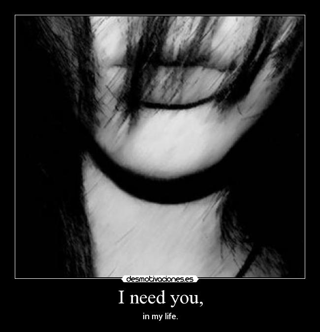 I need you, -