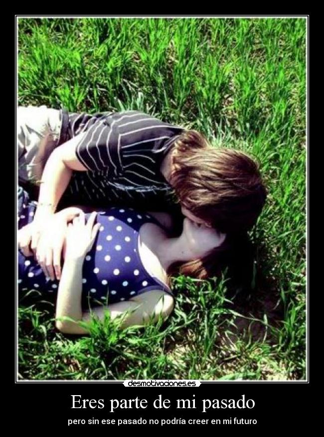 Eres parte de mi pasado - pero sin ese pasado no podría creer en mi futuro