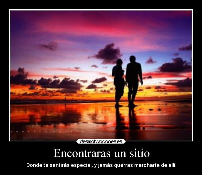 Encontraras un sitio - Donde te sentirás especial, y jamás querras marcharte de allí.