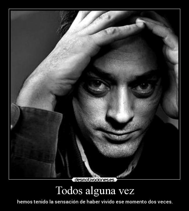 Todos alguna vez - hemos tenido la sensación de haber vivido ese momento dos veces.