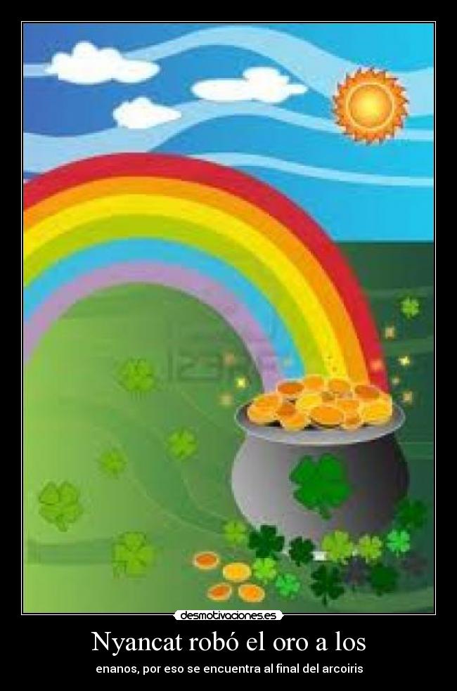 Nyancat robó el oro a los - enanos, por eso se encuentra al final del arcoiris