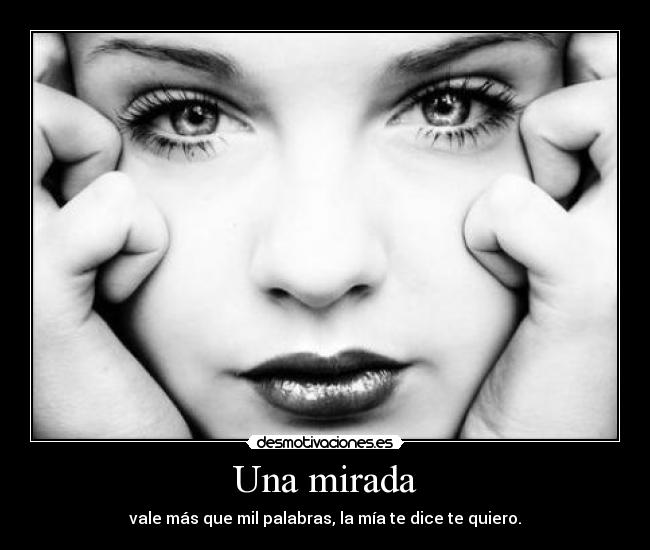 Una mirada - vale más que mil palabras, la mía te dice te quiero.