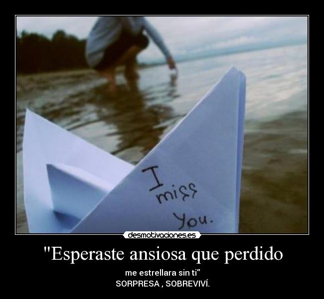 Esperaste ansiosa que perdido - me estrellara sin ti
SORPRESA , SOBREVIVÍ.