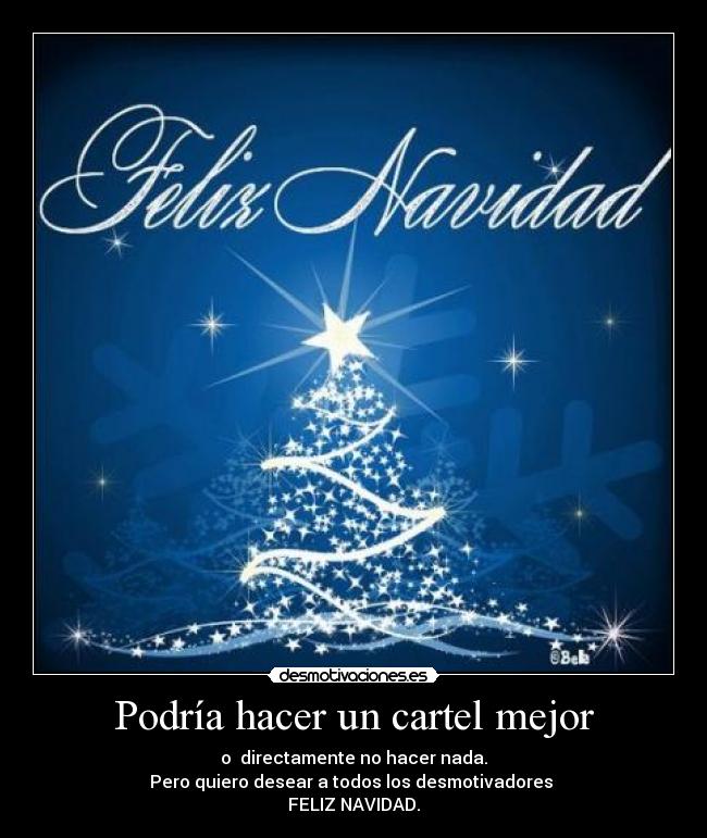 Podría hacer un cartel mejor - o  directamente no hacer nada.
Pero quiero desear a todos los desmotivadores 
FELIZ NAVIDAD.