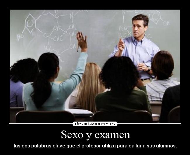 Sexo y examen - las dos palabras clave que el profesor utiliza para callar a sus alumnos.