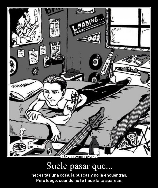 Suele pasar que... - necesitas una cosa, la buscas y no la encuentras.
Pero luego, cuando no te hace falta aparece.