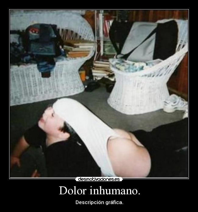 Dolor inhumano. -