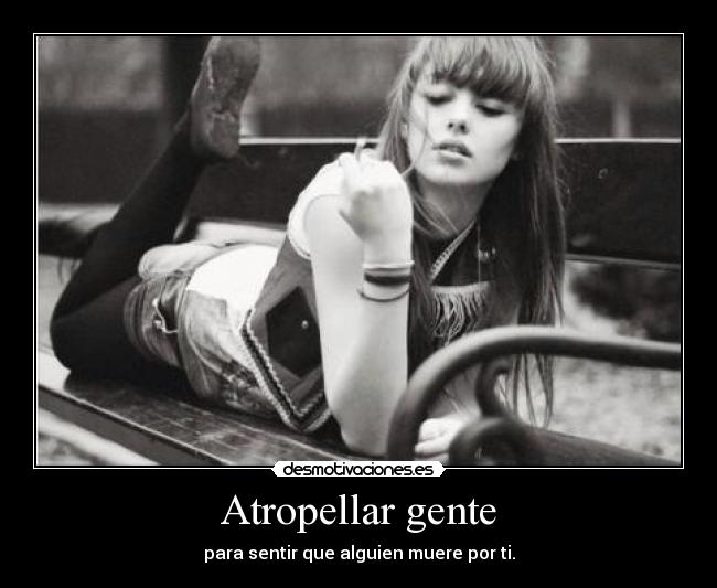 Atropellar gente - para sentir que alguien muere por ti.