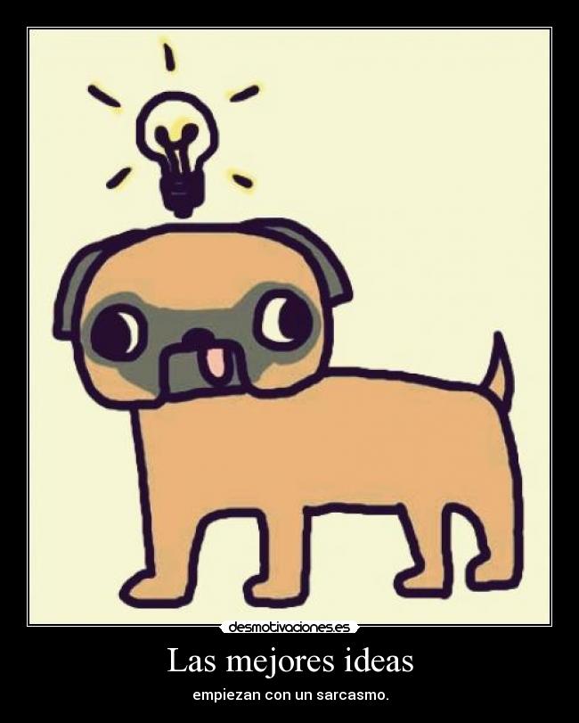 Las mejores ideas - empiezan con un sarcasmo.