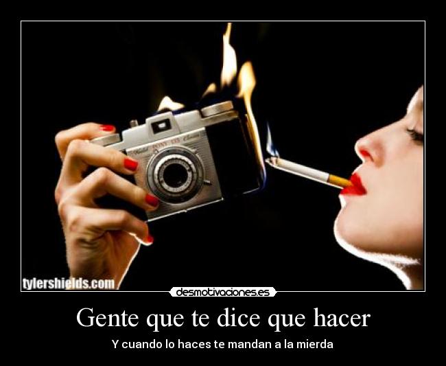 Gente que te dice que hacer - Y cuando lo haces te mandan a la mierda