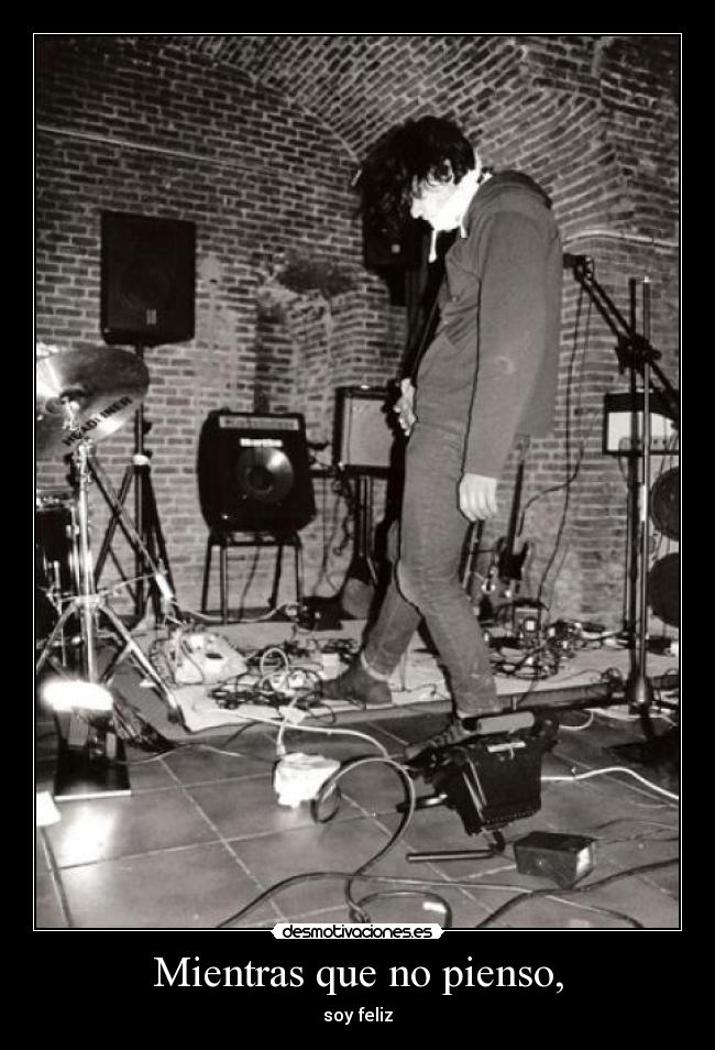 Mientras que no pienso, - soy feliz