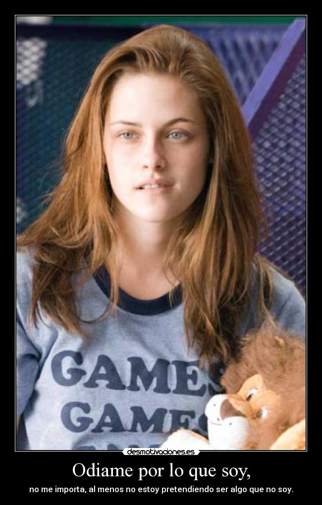 Odiame por lo que soy, - no me importa, al menos no estoy pretendiendo ser algo que no soy.