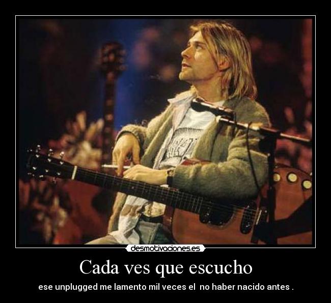 Cada ves que escucho - ese unplugged me lamento mil veces el no haber nacido antes .